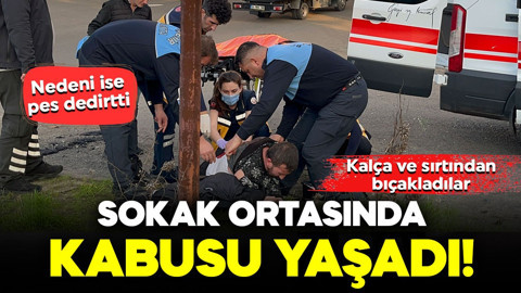 Sokak ortasında kabusu yaşadı! Kalça ve sırtından bıçakladılar: Nedeni ise pes dedirtti