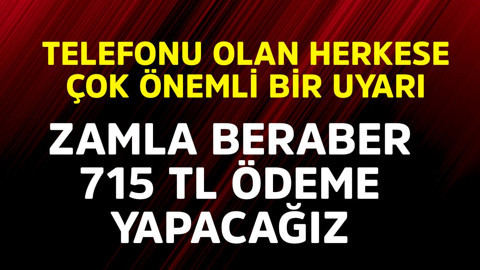 Telefonu olan herkese çok önemli uyarı! Zamla beraber 715 TL ödeme yapacağız