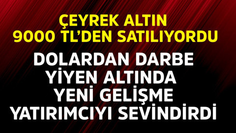 Çeyrek altın 9000 TL'den satılıyordu! Dolardan darbe yiyen altında yeni gelişme yatırımcıyı sevindirdi