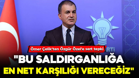 Ömer Çelik'ten Özgür Özel'e sert tepki: "Bu saldırganlığa en net karşılığı vereceğiz"