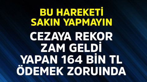 Bu hareketi sakın yapmayın! Cezaya rekor zam geldi, yapan 164 bin TL ödeyecek