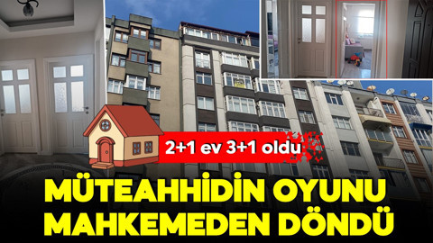 Müteahhidin oyunu mahkemeden döndü! Gerçeği ekspertiz ortaya çıkardı! 2+1 ev 3+1 oldu