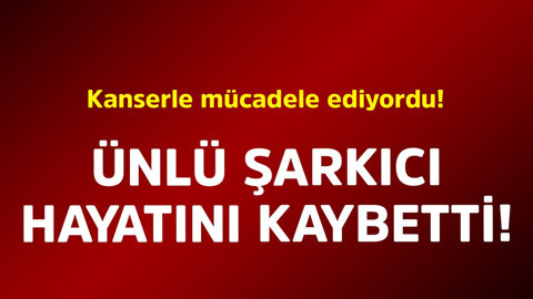 Kanserle mücadele ediyordu! Ünlü şarkıcı hayatını kaybetti