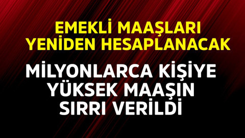 Emekli maaşları yeniden hesaplanacak! Milyonlarca kişiye yüksek maaşın sırrı verildi