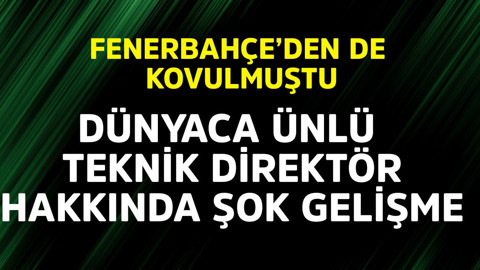 Fenerbahçe'den de kovulmuştu! Dünyaca ünlü teknik direktör hakkında şok gelişme