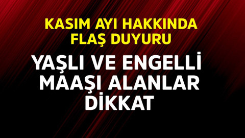 Yaşlı ve engelli maaşı alanlar dikkat! Kasım ayı hakkında flaş duyuru