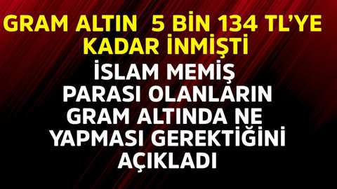 Gram altın 5 bin 134 TL'ye kadar inmişti! İslam Memiş parası olanların gramda ne yapması gerektiğini açıkladı