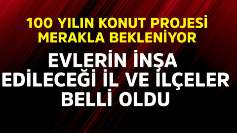 100 yılın konut projesi merakla bekleniyor! Evlerin inşa edileceği ilçeler belli oldu