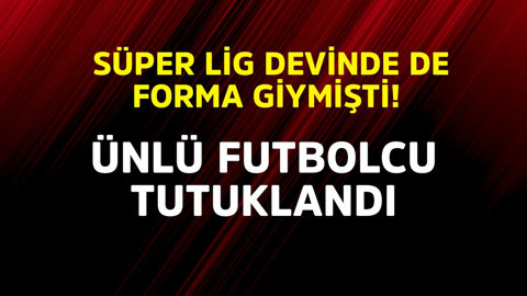 Süper Lig'in İstanbul devinde de forma giymişti! Ünlü futbolcu tutuklandı