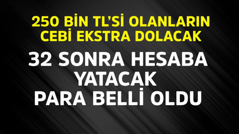 250 bin TL'si olanların cebi ekstra dolacak! 32 sonra hesaba yatacak para belli oldu