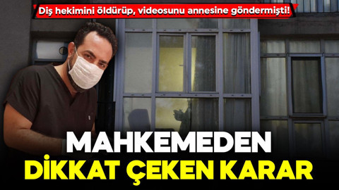 Diş hekimini öldürüp, videosunu annesine göndermişti! Mahkemeden dikkat çeken karar