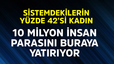 10 milyon insan parasını oraya yatırıyor! Sistemdekilerin yüzde 42'si kadın