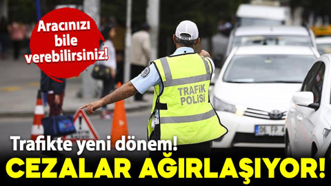 Trafikte yeni dönem! Cezalar ağırlaşıyor: Aracınızı bile verebilirsiniz