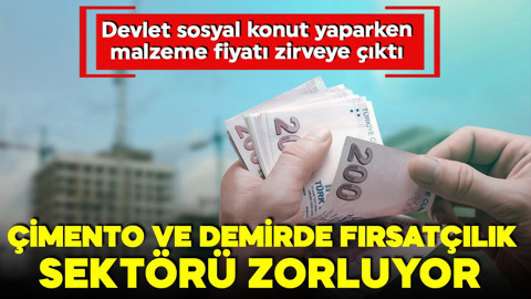 Devlet sosyal konut yaparken malzeme fiyatı zirveye çıktı! Çimento ve demirde fırsatçılık sektörü zorluyor