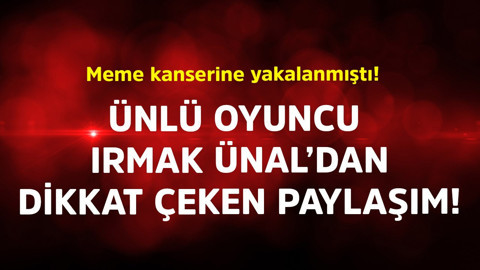 Meme kanserine yakalanmıştı! Ünlü oyuncu Irmak Ünal'dan dikkat çeken paylaşım