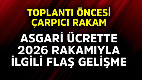 Asgari ücrette 2026 rakamıyla ilgili flaş gelişme! Toplantı öncesi çarpıcı rakam