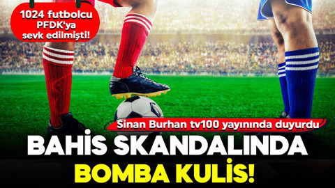 1024 futbolcu PFDK'ya sevk edilmişti! Bahis skandalında bomba kulis! Sinan Burhan tv100 yayınında duyurdu