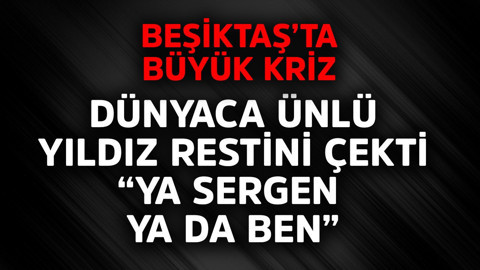 Beşiktaş'ta büyük kriz! Dünyaca ünlü yıldız restini çekti "Ya Sergen ya da ben"