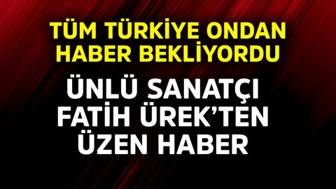 Tüm Türkiye ondan haber bekliyordu! Ünlü sanatçı Fatih Ürek'ten üzen haber