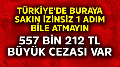 Türkiye'de buraya izinsiz sakın 1 adım bile atmayın! 557 bin 212 TL cezası var