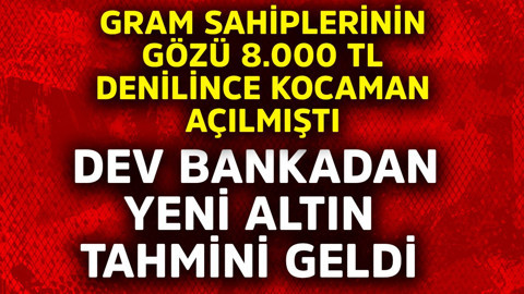 Gram sahiplerinin gözü 8.000 TL denilince kocaman açılmıştı! Dev bankadan yeni altın tahmini geldi