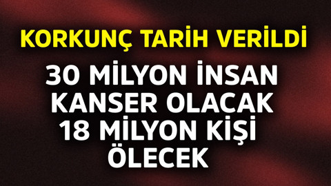 30 milyon insan kanser olacak, 18 milyon kişi ölecek! Korkunç tarih verildi