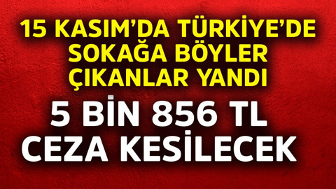 15 Kasım'da Türkiye'de sokağa böyle çıkan yandı!  5.856 TL ceza kesilecek