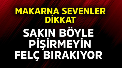 Makarna sevenler dikkat! Sakın böyle pişirmeyin felç bırakıyor