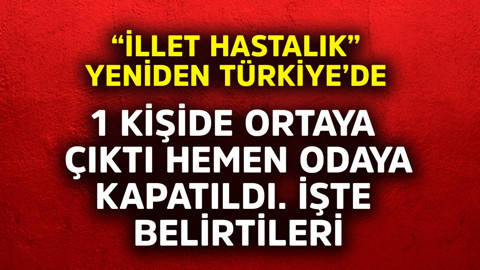 İllet hastalık yeniden Türkiye'de! 1 kişide ortaya çıktı hemen odaya kapatıldı, işte belirtileri