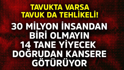 Tavukta varsa tavuk da tehlikeli! 30 milyon insandan biri olmayın, 14 tane yiyecek doğrudan kansere götürüyor