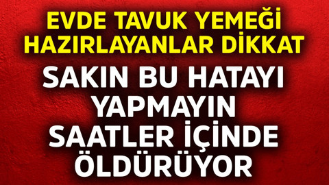 Evde tavuk yemeği hazırlayanlar dikkat! Sakın bu hatayı yapmayın saatler içinde öldürüyor