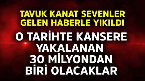 Tavuk kanat sevenler gelen haberle yıkıldı! O tarihte kansere yakalanan 30 milyondan biri olabilirler