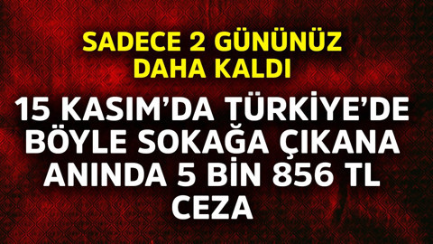 Sadece 2 gününüz daha kaldı! 15 Kasım'da Türkiye'de böyle sokağa çıkana anında 5 bin 856 TL ceza