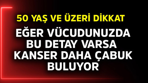 50 yaş ve üzeri dikkat! Eğer vücudunuzda bu detay varsa kanser daha çabuk buluyor