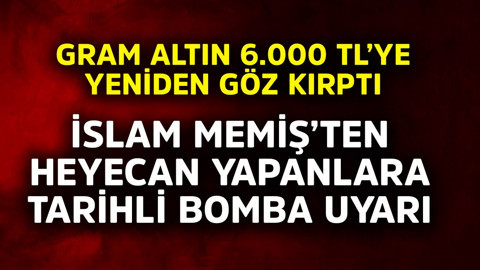 Gram altın 6.000 TL'ye yeniden göz kırptı. İslam Memiş'ten heyecan yapanlara tarihli bomba uyarı