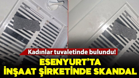 Esenyurt’ta inşaat şirketinde skandal! Kadınlar tuvaletinde gizli kamera bulundu