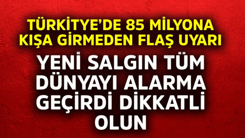 Türkiye'de 85 milyona kışa girmeden flaş uyarı! Yeni salgın tüm dünyayı alarma geçirdi, dikkatli olun