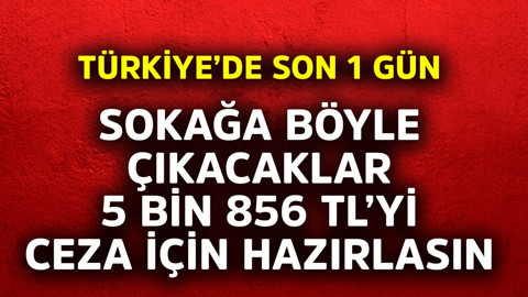Türkiye'de son 1 gün! Sokağa böyle çıkacaklar 5 bin 856 TL'yi ceza için hazırlasın