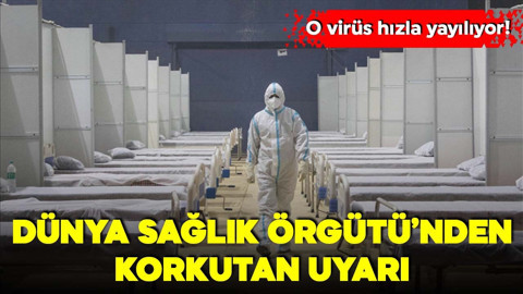 Dünya Sağlık Örgütü'nden korkutan uyarı: O virüs hızla yayılıyor!
