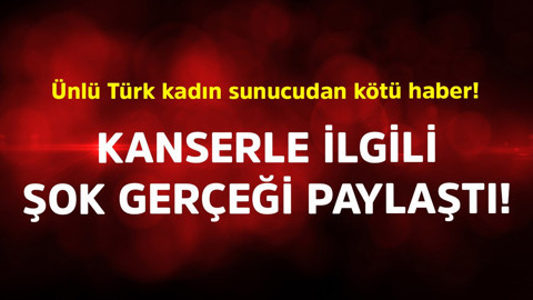 Ünlü Türk kadın sunucudan kötü haber! Kanserle ilgili şok gerçeği paylaştı