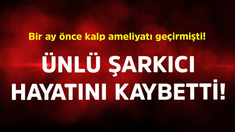 Bir ay önce kalp ameliyatı geçirmişti! Ünlü şarkıcı hayatını kaybetti