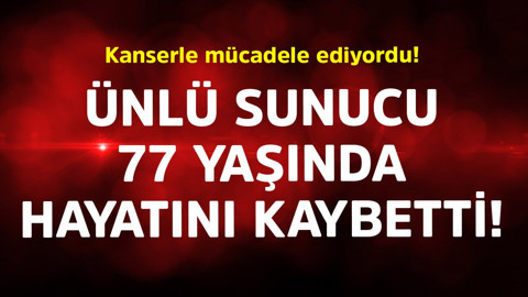 Kanserle mücadele ediyordu! Ünlü sunucu 77 yaşında hayatını kaybetti