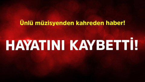 Ünlü müzisyenden kahreden haber! Hayatını kaybetti