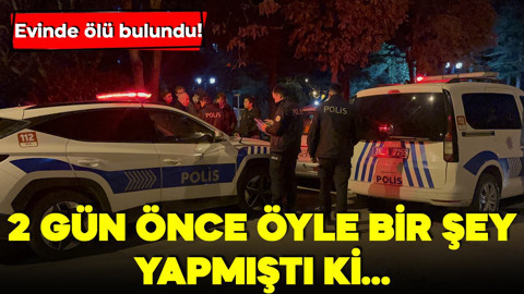 Evinde ölü bulundu! 2 gün önce öyle bir şey yapmıştı ki