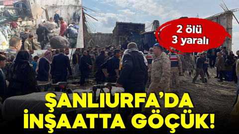 Şanlıurfa’da inşaatta göçük! 2 ölü, 3 yaralı