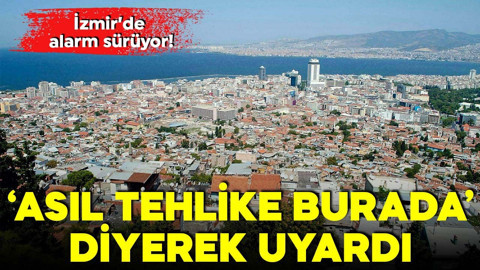 İzmir'de alarm sürüyor! 'Asıl tehlike burada' diyerek uyardı