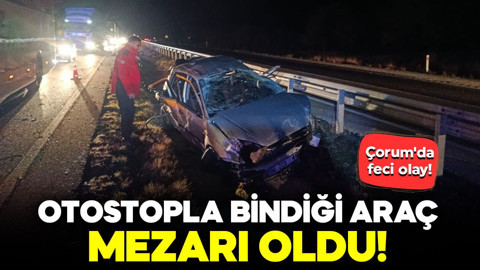 Çorum'da korkunç kaza! Otostopla bindiği araç mezarı oldu: 1 ölü, 2 yaralı
