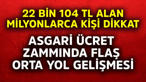 22 bin 104 TL alan milyonlarca kişi dikkat! Asgari ücret zammında flaş orta yol gelişmesi