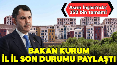 'Asrın İnşası'nda' 350 bin tamam! Deprem bölgesi yeniden şekilleniyor! Bakan Kurum il il son durumu paylaştı
