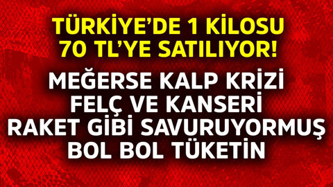 Türkiye'de 1 kilosu 70 TL'ye satılıyor! Meğerse kalp krizi, felç ve kanseri raket gibi savuruyormuş bol bol yiyin